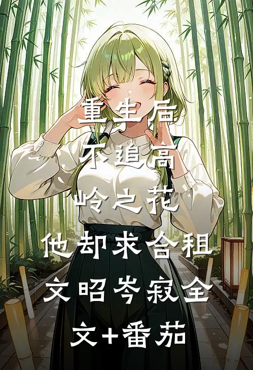 重生后，不追高岭之花，他却求合租文昭岑寂全文+番茄