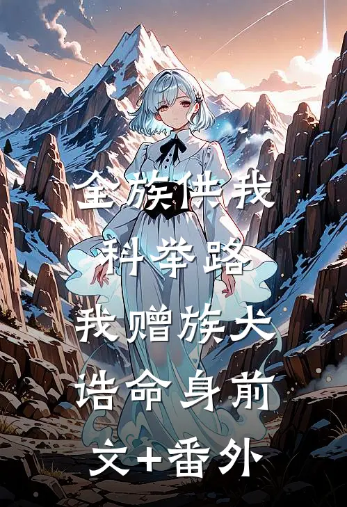 全族供我科举路，我赠族犬诰命身前文+番外