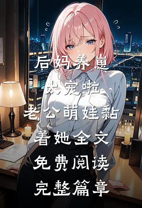 后妈养崽:太宠啦,老公萌娃黏着她全文免费阅读完整篇章