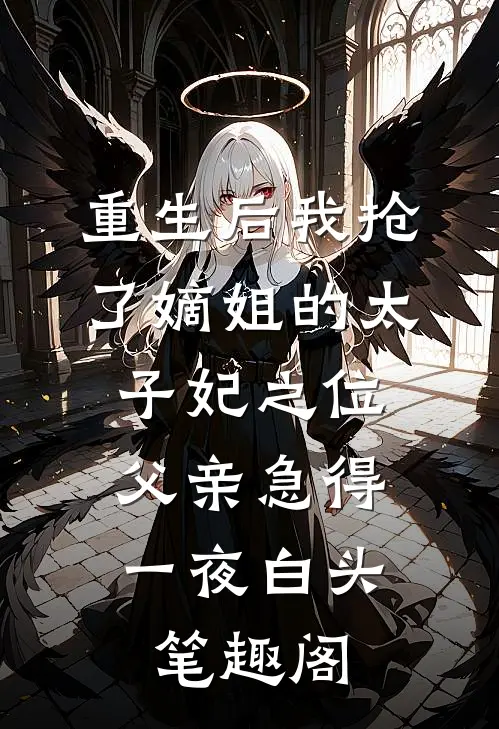 重生后我抢了嫡姐的太子妃之位，父亲急得一夜白头笔趣阁