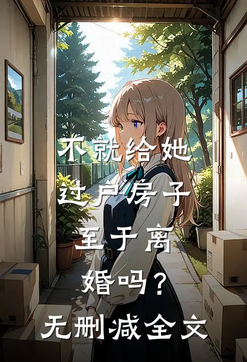 不就给她过户房子，至于离婚吗？无删减全文