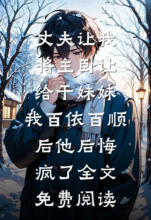 丈夫让我将主卧让给干妹妹，我百依百顺后他后悔疯了全文免费阅读