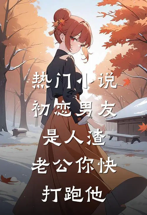 热门小说初恋男友是人渣，老公你快打跑他
