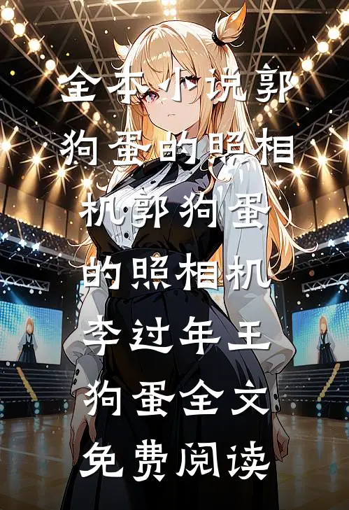 全本小说郭狗蛋的照相机郭狗蛋的照相机李过年王狗蛋全文免费阅读