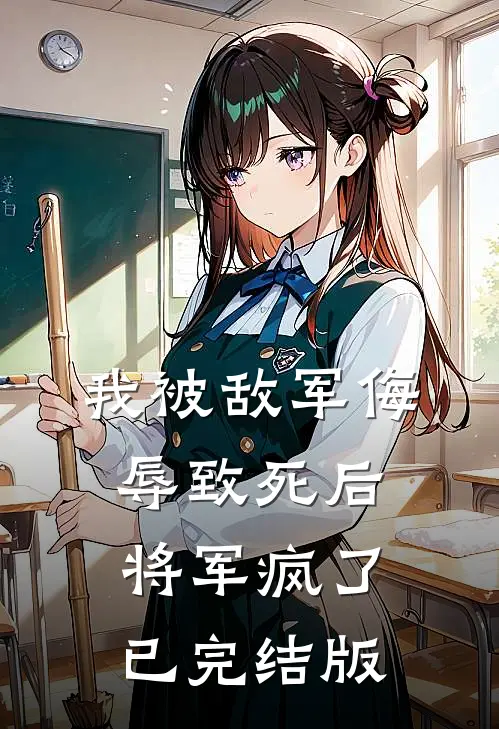 我被敌军侮辱致死后，将军疯了已完结版