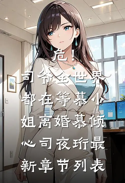 危！司爷，全世界都在等慕小姐离婚慕倾心司夜珩最新章节列表