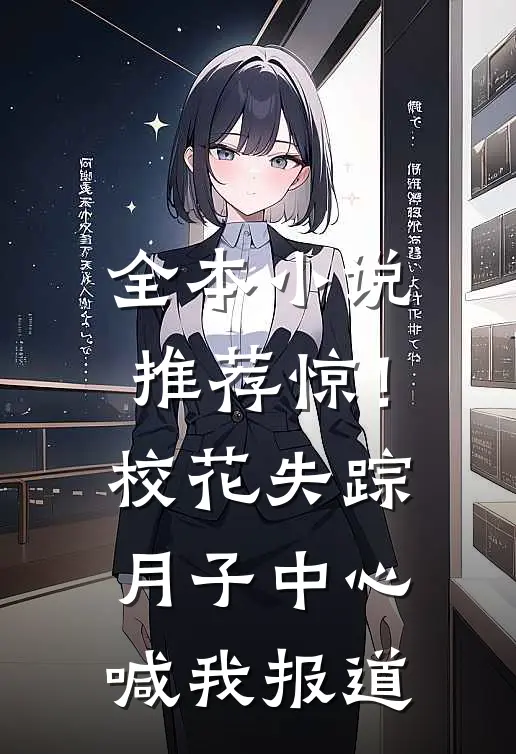 全本小说推荐惊！校花失踪，月子中心喊我报道