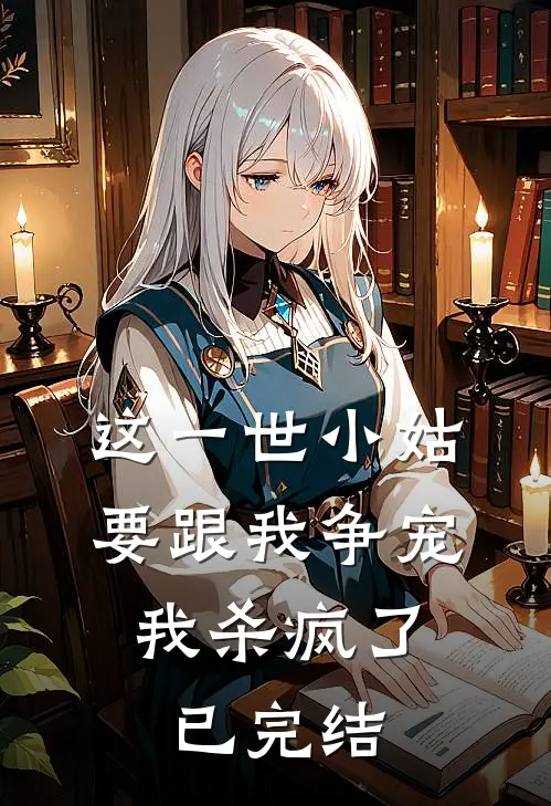 这一世小姑要跟我争宠，我杀疯了已完结