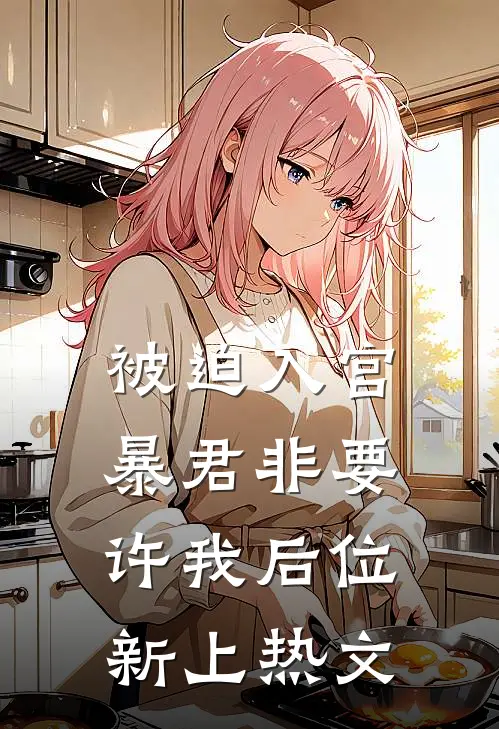 被迫入宫，暴君非要许我后位新上热文