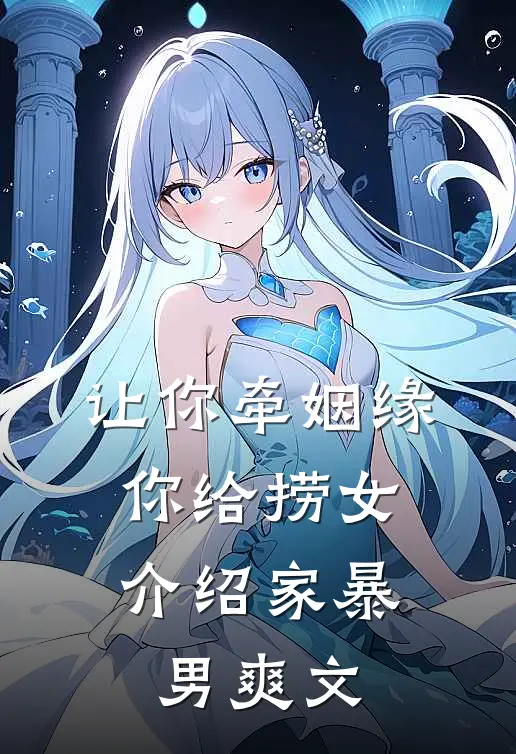 让你牵姻缘，你给捞女介绍家暴男爽文