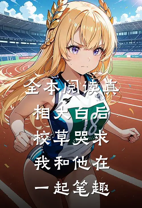 全本阅读真相大白后,校草哭求我和他在一起笔趣