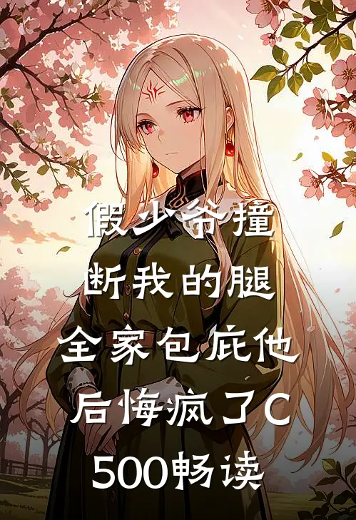 假少爷撞断我的腿，全家包庇他后悔疯了C500畅读