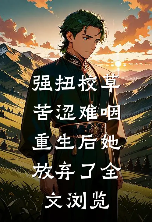强扭校草苦涩难咽，重生后她放弃了全文浏览