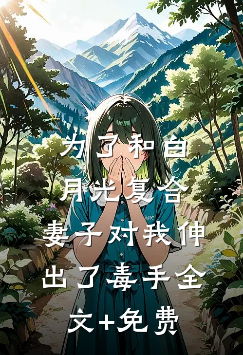 为了和白月光复合，妻子对我伸出了毒手全文+免费
