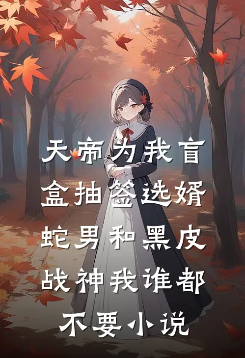 天帝为我盲盒抽签选婿，蛇男和黑皮战神我谁都不要小说
