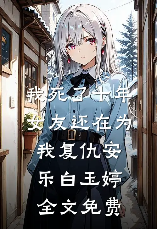 我死了十年，女友还在为我复仇安乐白玉婷全文免费