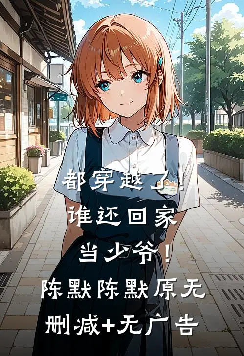 都穿越了！谁还回家当少爷！陈默陈默原无删减+无广告