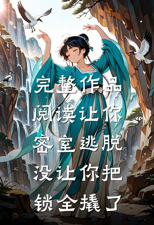 完整作品阅读让你密室逃脱，没让你把锁全撬了