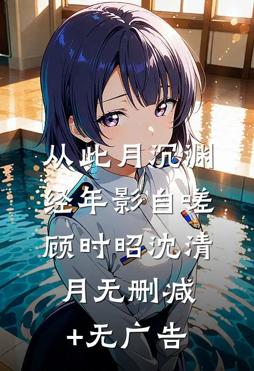从此月沉渊，经年影自嗟顾时昭沈清月无删减+无广告
