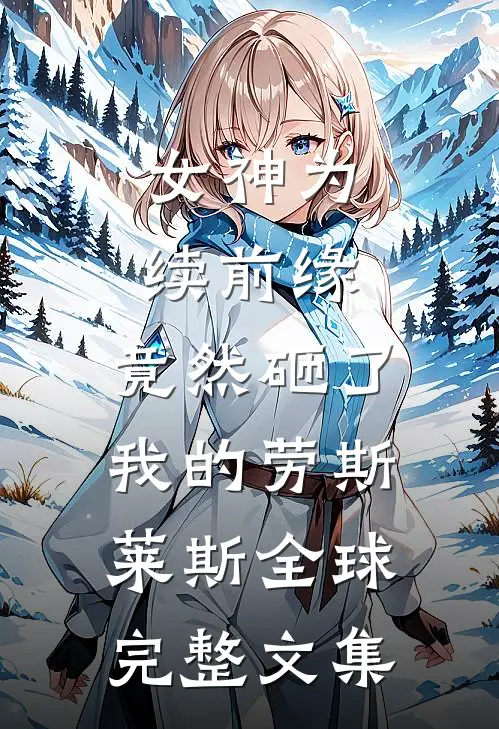 女神为续前缘，竟然砸了我的劳斯莱斯全球完整文集