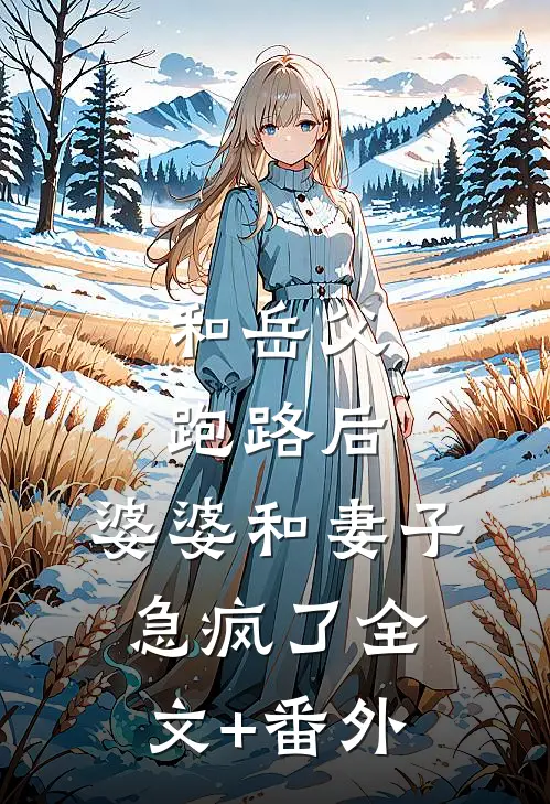 和岳父跑路后，婆婆和妻子急疯了全文+番外