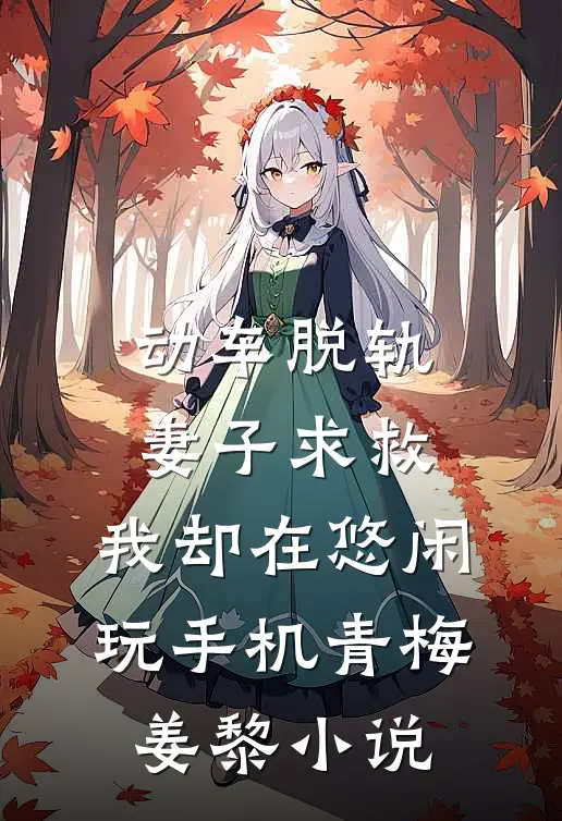 动车脱轨妻子求救，我却在悠闲玩手机青梅姜黎小说
