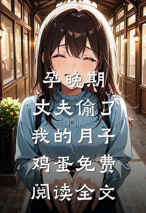 孕晚期，丈夫偷了我的月子鸡蛋免费阅读全文