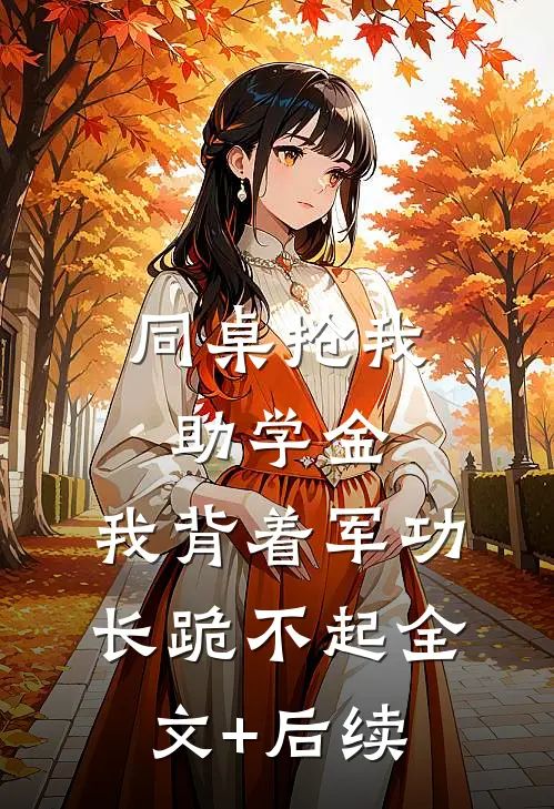 同桌抢我助学金，我背着军功长跪不起全文+后续