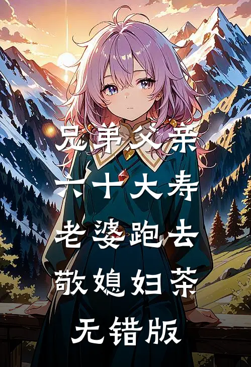 兄弟父亲六十大寿，老婆跑去敬媳妇茶无错版