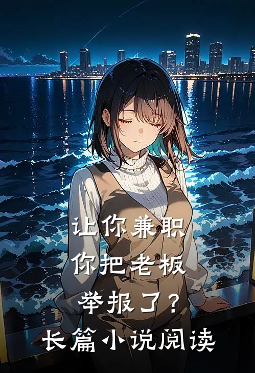 让你兼职，你把老板举报了？长篇小说阅读