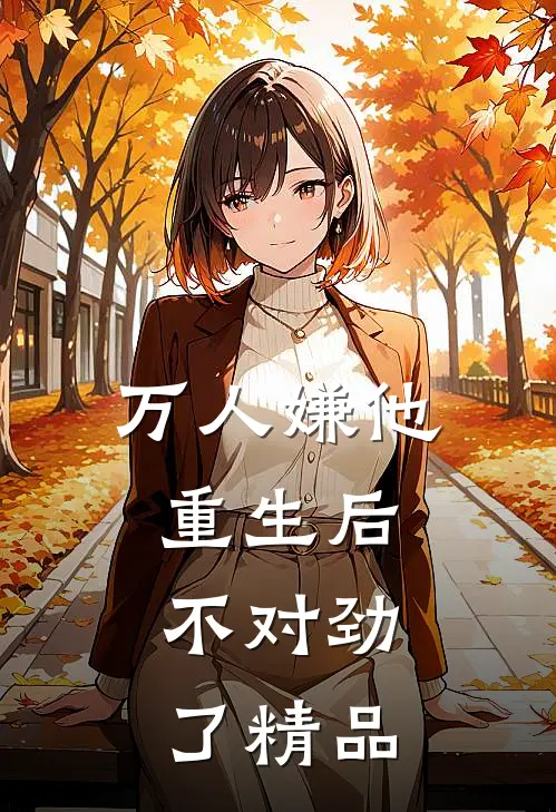 万人嫌他重生后，不对劲了精品