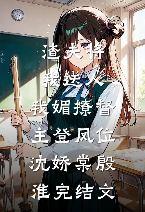 渣夫将我送人，我媚撩督主登凤位沈娇棠殷淮完结文