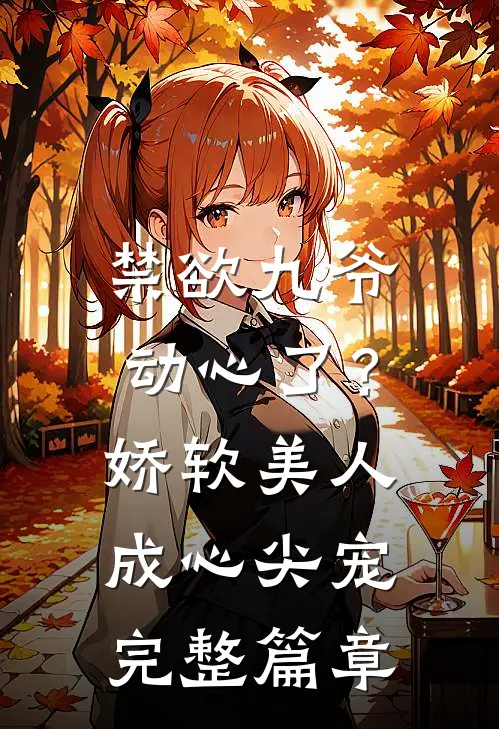 禁欲九爷动心了？娇软美人成心尖宠完整篇章