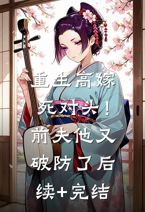 重生高嫁死对头！前夫他又破防了后续+完结