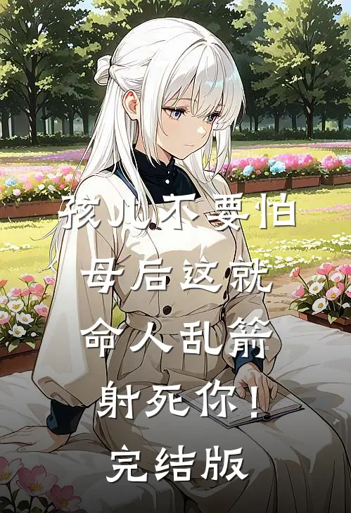 孩儿不要怕，母后这就命人乱箭射死你！完结版