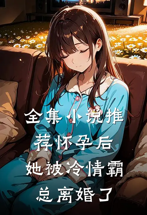 全集小说推荐怀孕后，她被冷情霸总离婚了