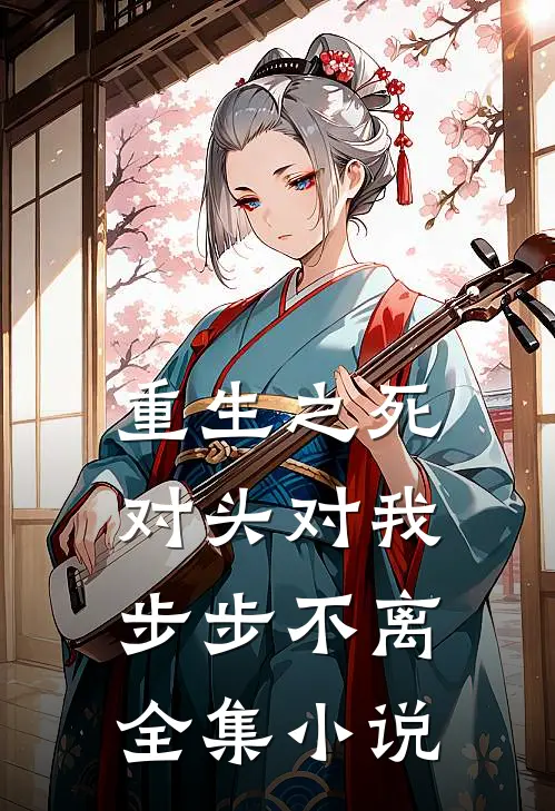 重生之死对头对我步步不离全集小说