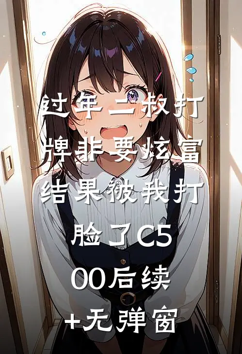 过年二叔打牌非要炫富，结果被我打脸了C500后续+无弹窗