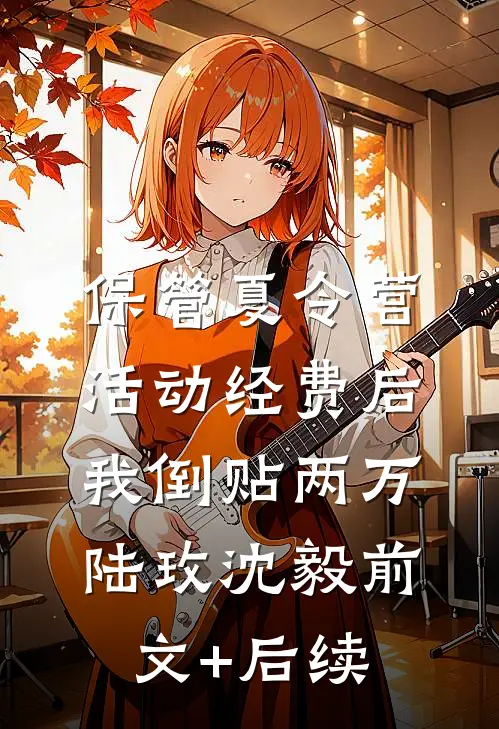 保管夏令营活动经费后，我倒贴两万陆玫沈毅前文+后续