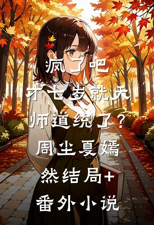 疯了吧，才七岁就天师道统了？周尘夏嫣然结局+番外小说