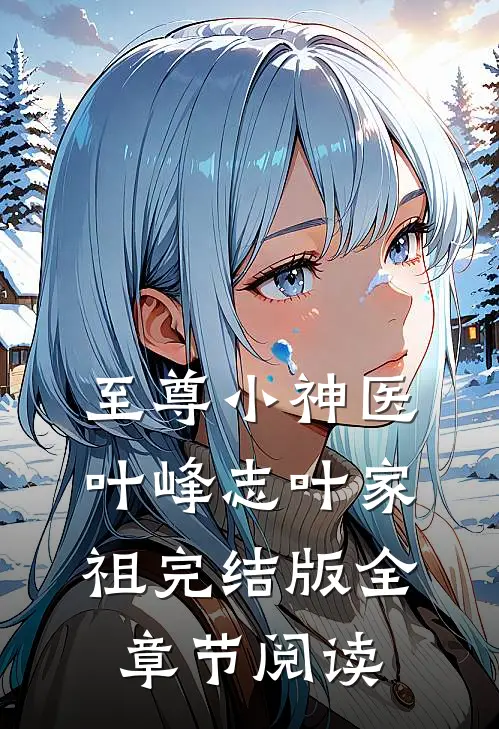 《至尊小神医》叶峰志叶家祖完结版全章节阅读