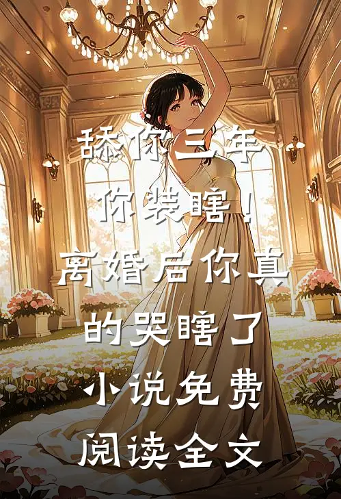 舔你三年你装瞎！离婚后你真的哭瞎了小说免费阅读全文
