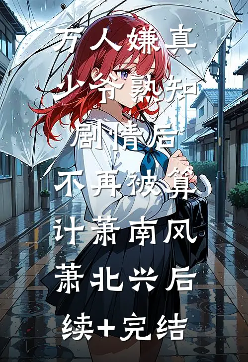 万人嫌真少爷熟知剧情后，不再被算计萧南风萧北兴后续+完结