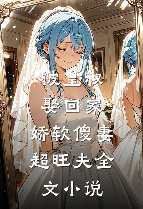 被皇叔娶回家，娇软傻妻超旺夫全文小说