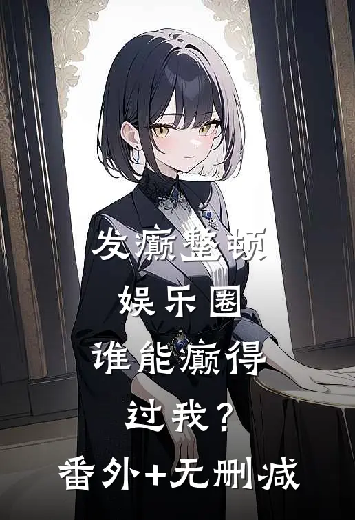 发癫整顿娱乐圈，谁能癫得过我？番外+无删减
