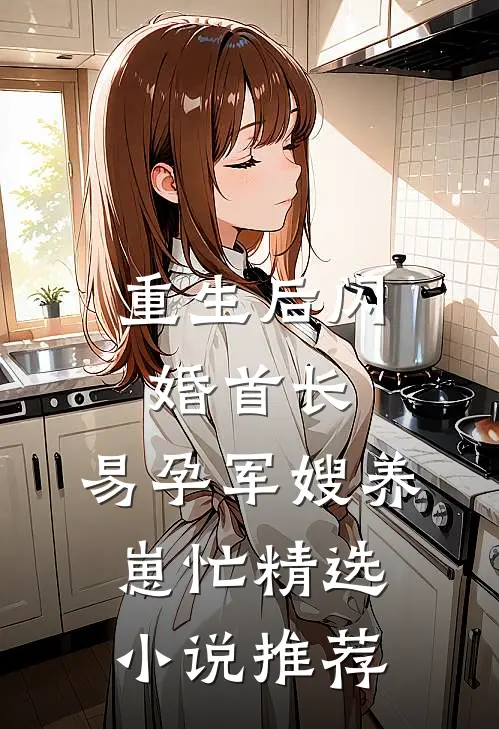 重生后闪婚首长，易孕军嫂养崽忙精选小说推荐