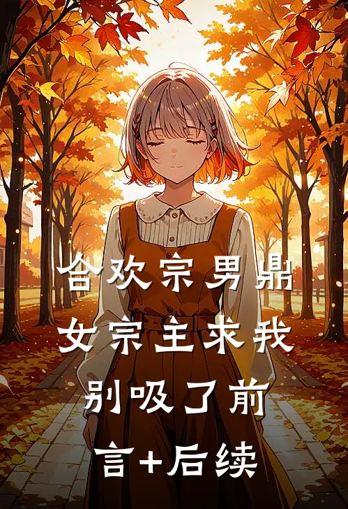 合欢宗男鼎，女宗主求我别吸了前言+后续