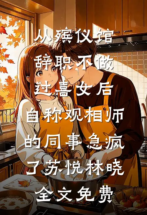 从殡仪馆辞职不做过喜女后，自称观相师的同事急疯了苏悦林晓全文免费