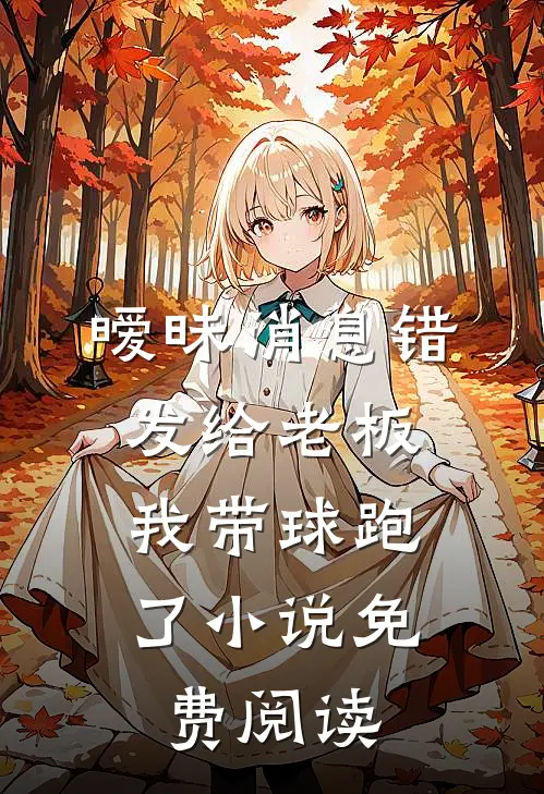 暧昧消息错发给老板，我带球跑了小说免费阅读