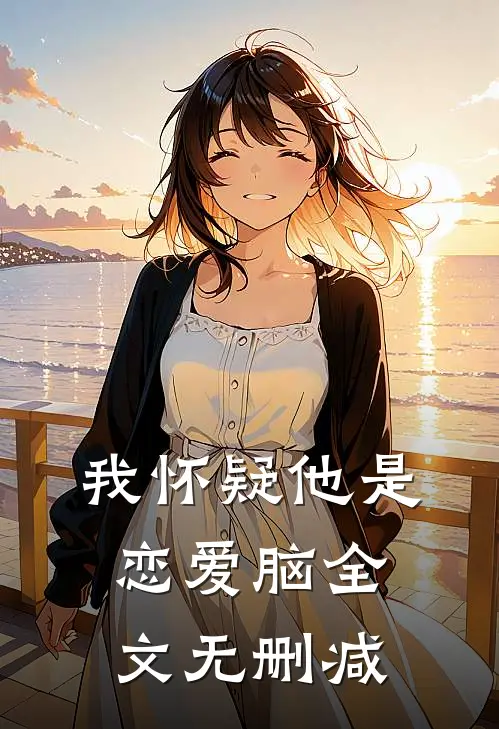 我怀疑他是恋爱脑全文无删减
